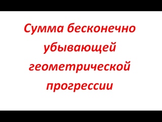 Сумма бесконечно убывающей геометрической прогрессии