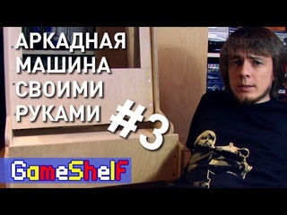Аркадная Машина своими руками (часть 3) - GameShelf #21