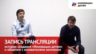 Запись трансляции. История создания «Инновации детям» и общение с создателями компании