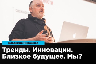 Тренды. Инновации. Близкое будущее. Мы? | Владимир Пирожков | Prosmotr
