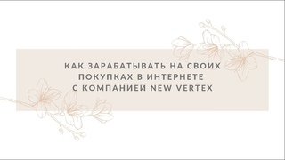 Как зарабатывать на своих покупках в интернете с компанией New Vertex.