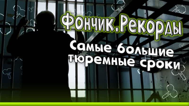 Фончик. Рекорды  Самые большие тюремные сроки.