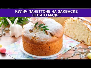 КАК ПРИГОТОВИТЬ КУЛИЧ ПАНЕТТОНЕ НА ЗАКВАСКЕ ЛЕВИТО МАДРЕ Пышный, вкусный, ароматный, без дрожжей