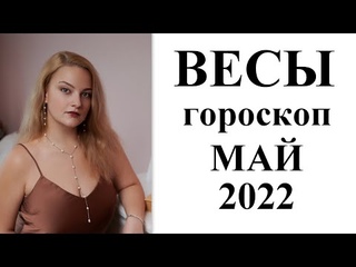 ВЕСЫ - ГОРОСКОП НА МАЙ 2022 ГОДА