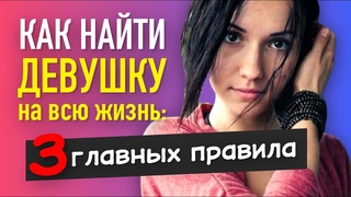 Как Найти ДЕВУШКУ НА ВСЮ ЖИЗНЬ: 3 Главных Правила...
