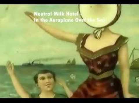 Songs you should listen to: Neutral Milk Hotel In the Aeroplane Over the