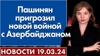 Пашинян пригрозил новой войной с Азербайджаном. 19 марта